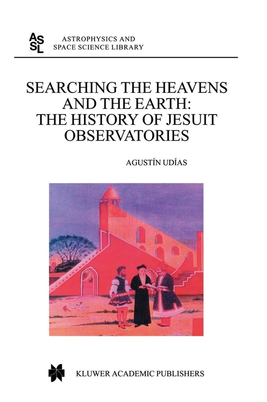 Searching the Heavens and the Earth: The History of Jesuit Observatories: 286 (Astrophysics and Space Science Library, 286)
