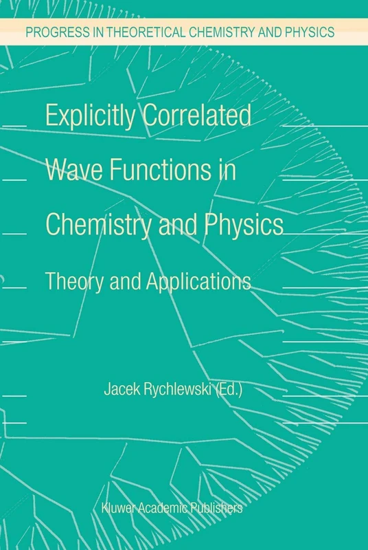 Explicitly Correlated Wave Functions in Chemistry and Physics: Theory and Applications: 13 (Progress in Theoretical Chemistry and Physics, 13)