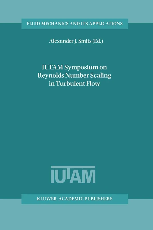 IUTAM Symposium on Reynolds Number Scaling in Turbulent Flow: Proceedings of the IUTAM Symposium held in Princeton, NJ, U.S.A., 11–13 September 2002: 74 (Fluid Mechanics and Its Applications, 74)