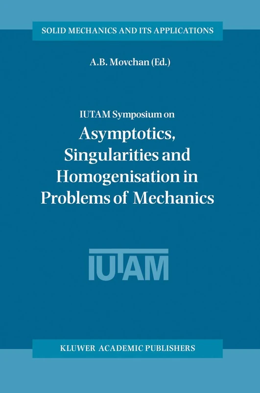 IUTAM Symposium on Asymptotics, Singularities and Homogenisation in Problems of Mechanics: Proceedings of the Iutam Symposium Held in Liverpool, U.K. ... (Solid Mechanics and Its Applications, 113)