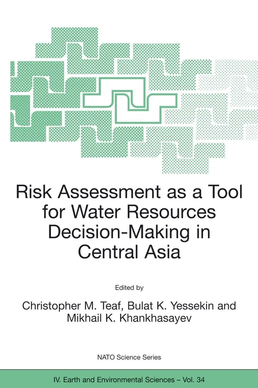 Risk Assessment as a Tool for Water Resources Decision-Making in Central Asia: Proceedings of the NATO Advanced Research Workshop on Risk Assessment ... 2002: 34 (NATO Science Series: IV:, 34)