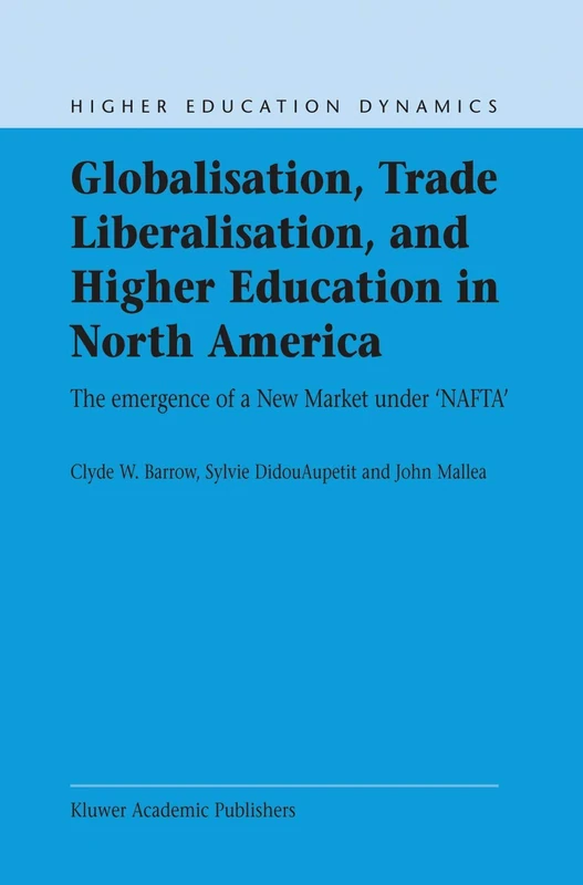 Globalisation, Trade Liberalisation, and Higher Education in North America: The Emergence of a New Market under NAFTA?: 4 (Higher Education Dynamics, 4)