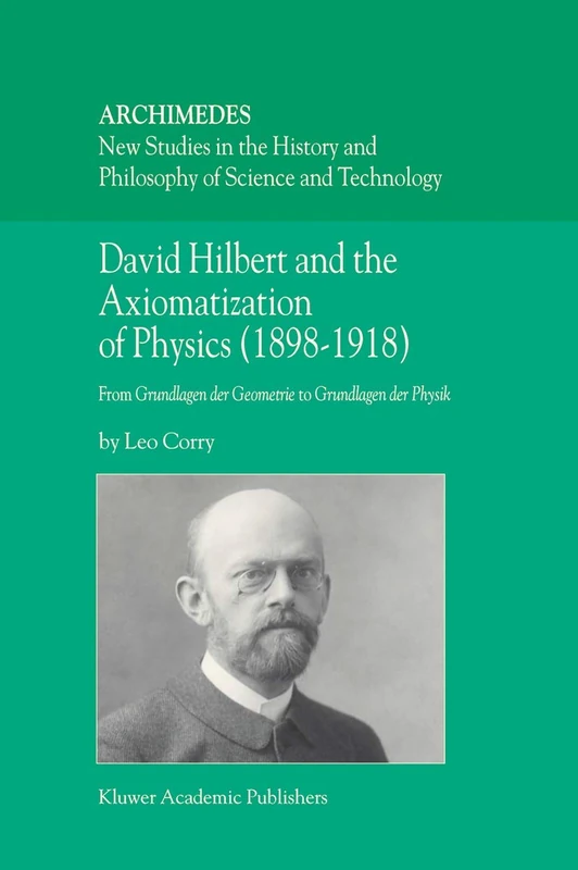David Hilbert and the Axiomatization of Physics (1898–1918): From Grundlagen der Geometrie to Grundlagen der Physik: 10 (Archimedes, 10)