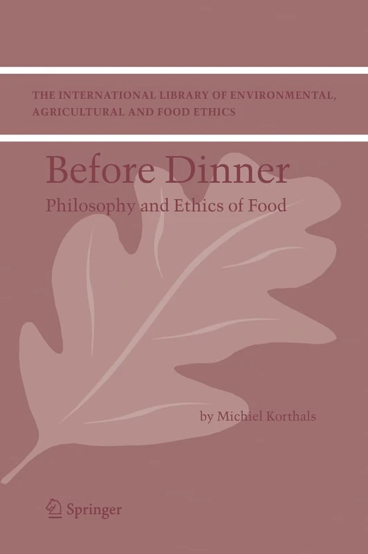 Before Dinner: Philosophy and Ethics of Food: 5 (The International Library of Environmental, Agricultural and Food Ethics, 5)