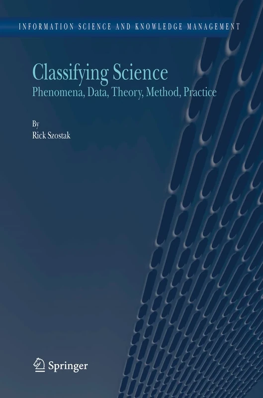 Classifying Science: Phenomena, Data, Theory, Method, Practice: 7 (Information Science and Knowledge Management, 7)