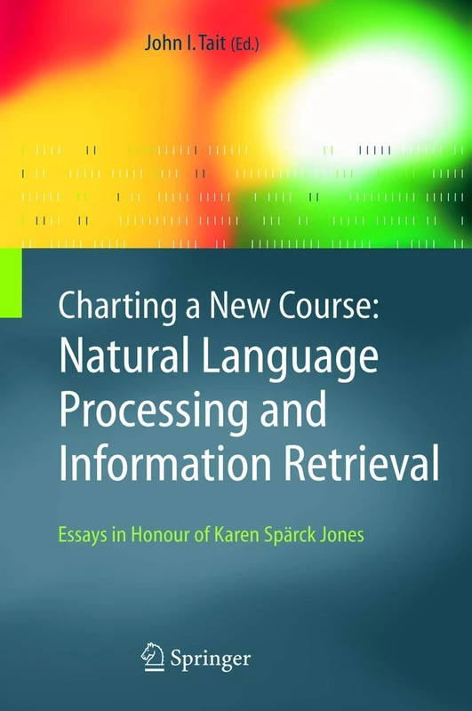 Charting a New Course: Natural Language Processing and Information Retrieval.: Essays in Honour of Karen Spärck Jones: 16 (The Information Retrieval Series, 16)