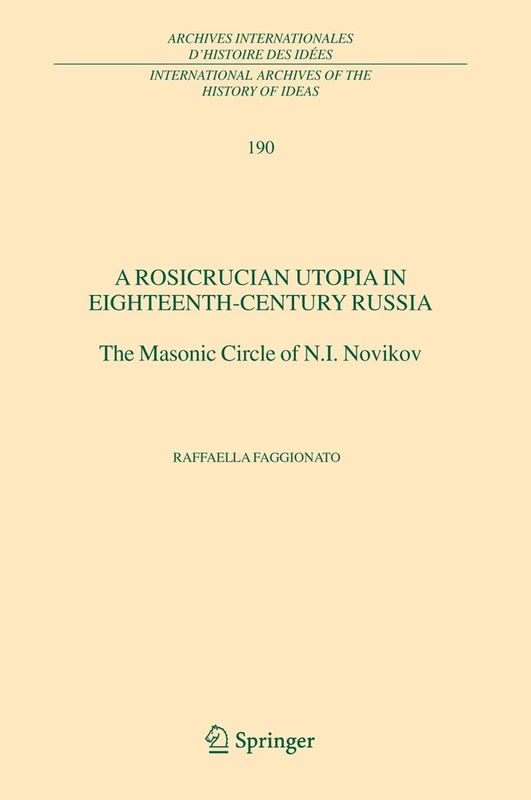 A Rosicrucian Utopia in Eighteenth-Century Russia: The Masonic Circle of N.I. Novikov: 190 (International Archives of the History of Ideas Archives internationales d'histoire des idées, 190)