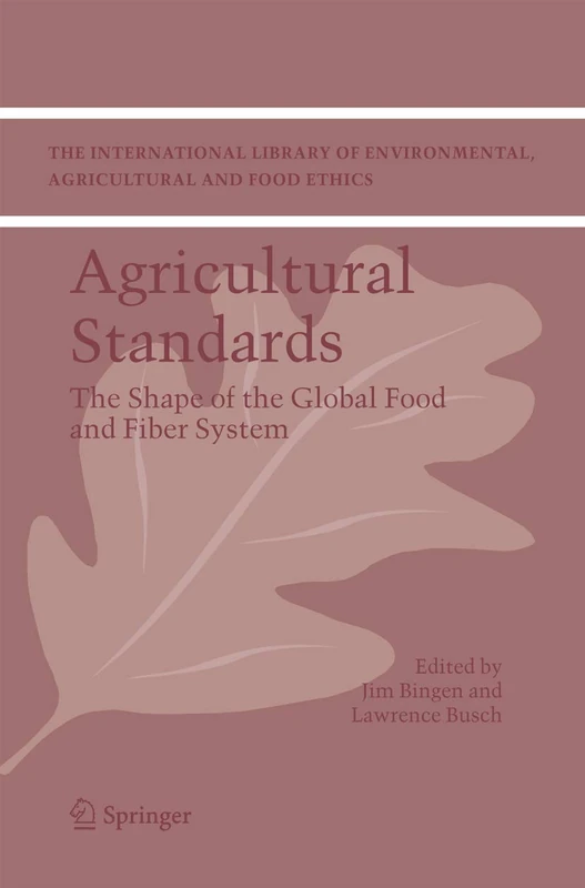 Agricultural Standards: The Shape of the Global Food and Fiber System: 6 (The International Library of Environmental, Agricultural and Food Ethics, 6)