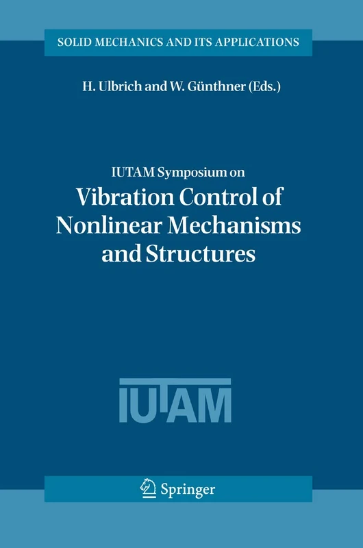 IUTAM Symposium on Vibration Control of Nonlinear Mechanisms and Structures: Proceedings of the IUTAM Symposium held in Munich, Germany, 18-22 July ... (Solid Mechanics and Its Applications, 130)
