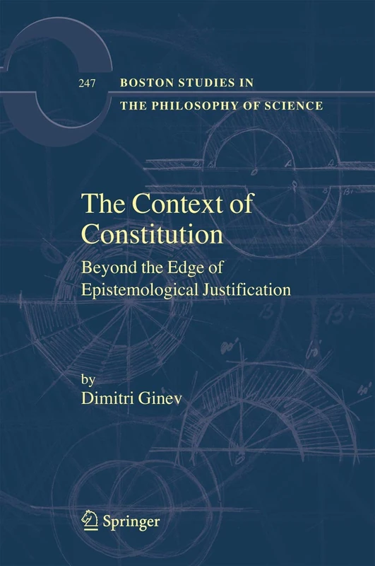 The Context of Constitution: Beyond the Edge of Epistemological Justification: 247 (Boston Studies in the Philosophy and History of Science, 247)