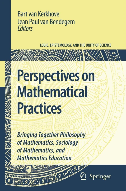 Perspectives on Mathematical Practices: Bringing Together Philosophy of Mathematics, Sociology of Mathematics, and Mathematics Education: 5 (Logic, Epistemology, and the Unity of Science, 5)