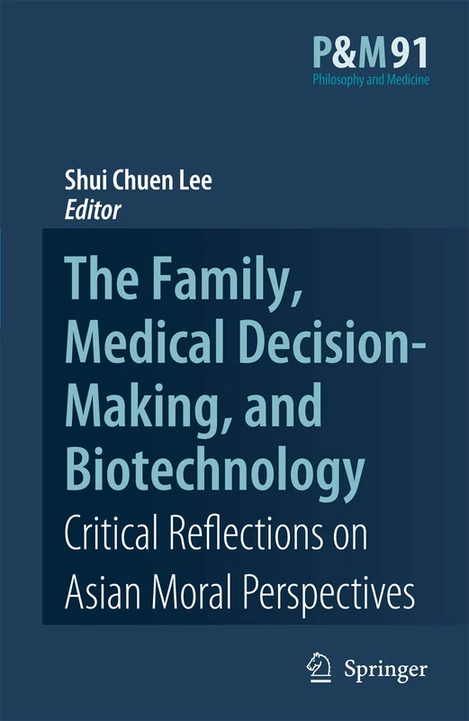 The Family, Medical Decision-Making, and Biotechnology: Critical Reflections on Asian Moral Perspectives: 91 (Philosophy and Medicine, 91)