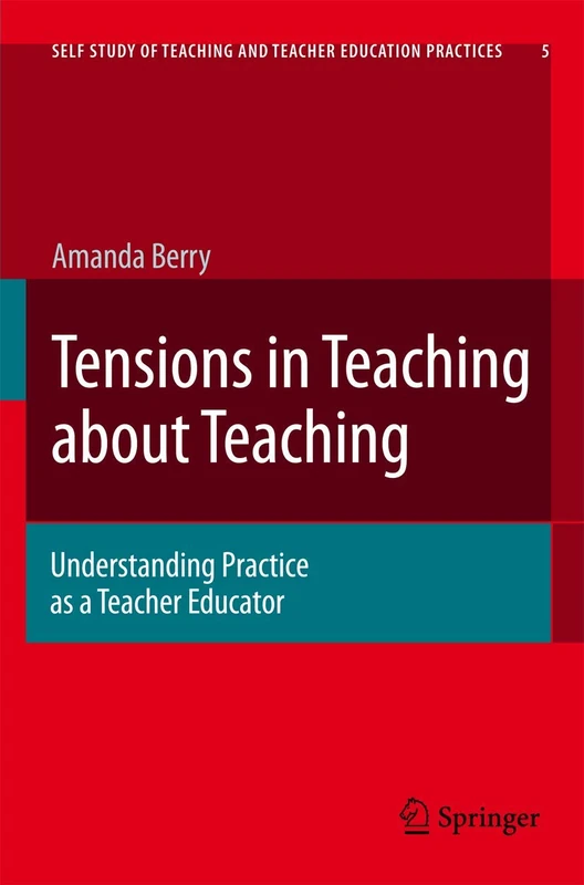 Tensions in Teaching about Teaching: Understanding Practice as a Teacher Educator: 5 (Self-Study of Teaching and Teacher Education Practices, 5)