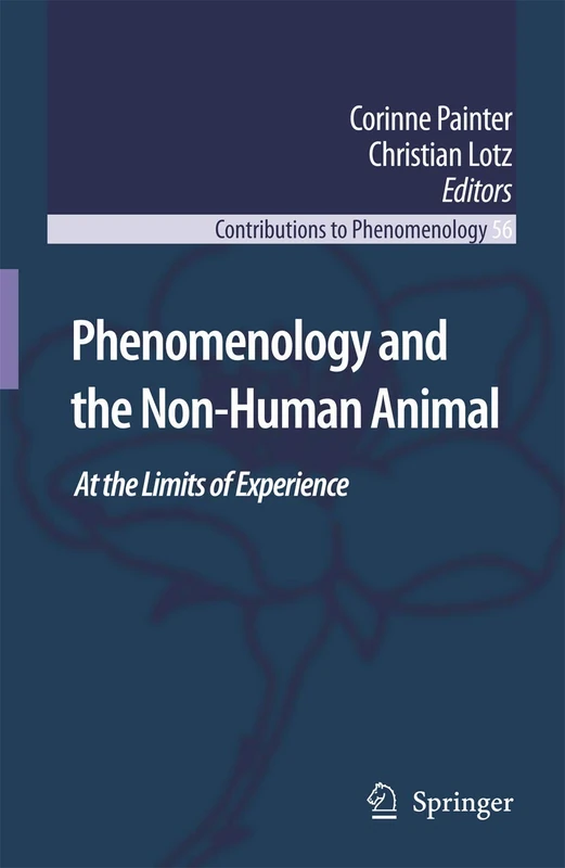 Phenomenology and the Non-Human Animal: At the Limits of Experience: 56 (Contributions to Phenomenology, 56)