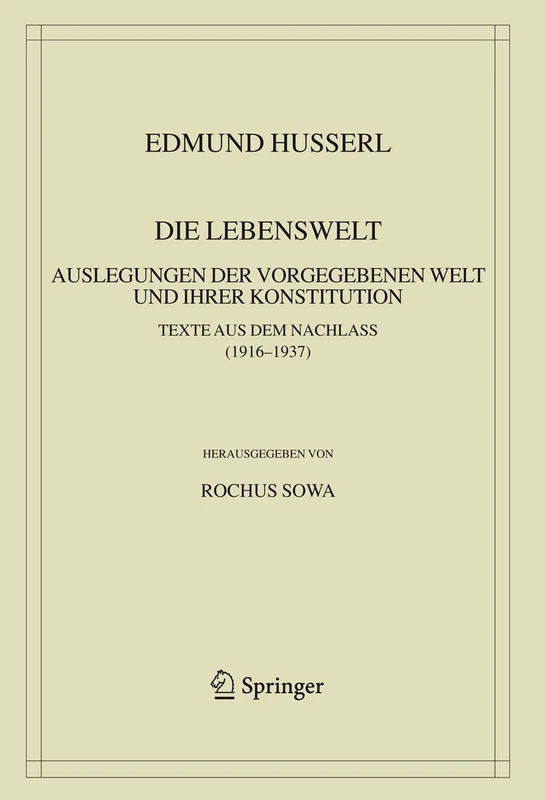 Die Lebenswelt: Auslegungen der vorgegebenen Welt und ihrer Konstitution.: 39 (Husserliana: Edmund Husserl – Gesammelte Werke, 39)
