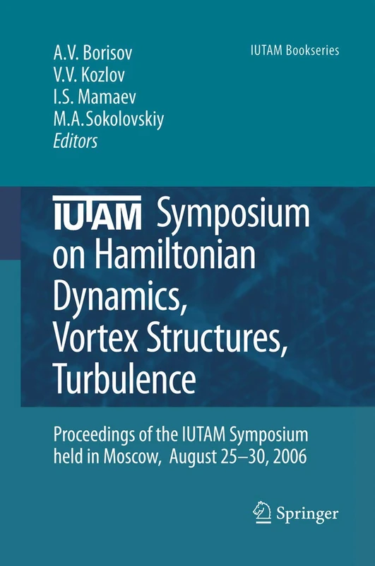 IUTAM Symposium on Hamiltonian Dynamics, Vortex Structures, Turbulence: Proceedings of the IUTAM Symposium held in Moscow, 25-30 August, 2006: 6 (IUTAM Bookseries, 6)