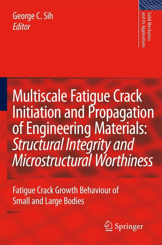 Multiscale Fatigue Crack Initiation and Propagation of Engineering Materials: Structural Integrity and Microstructural Worthiness: Fatigue Crack ... (Solid Mechanics and Its Applications, 152)