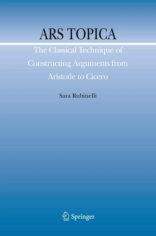 Ars Topica: The Classical Technique of Constructing Arguments from Aristotle to Cicero: 15 (Argumentation Library, 15)