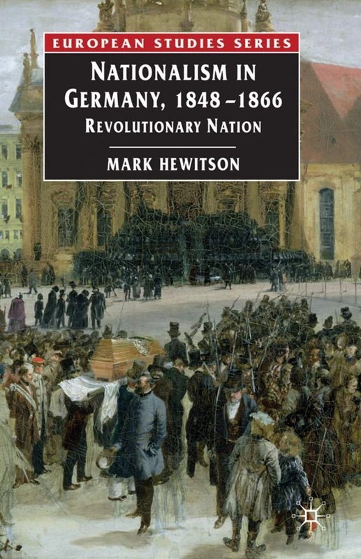 Nationalism in Germany, 1848-1866: Revolutionary Nation: 6 (Europe in Transition: The NYU European Studies Series)