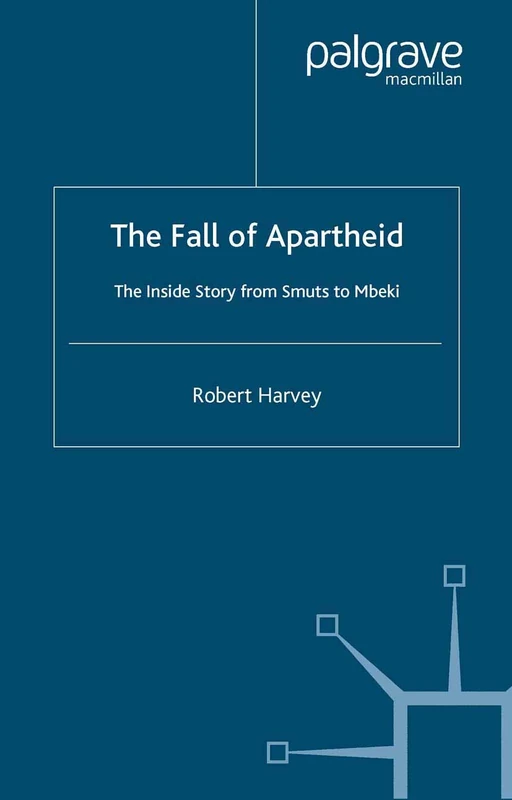 The Fall of Apartheid: The Inside Story from Smuts to Mbeki