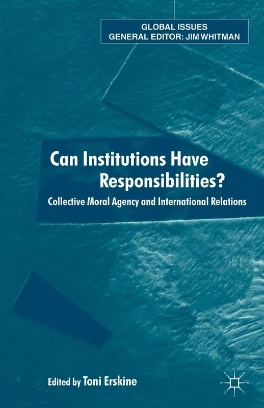 Can Institutions Have Responsibilities?: Collective Moral Agency and International Relations (Global Issues)