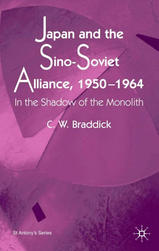 Japan and the Sino-Soviet Alliance, 1950-1964: In the Shadow of the Monolith (St Antony's Series)