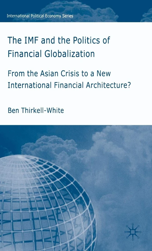 The IMF and the Politics of Financial Globalization: From the Asian Crisis to a New International Financial Architecture? (International Political Economy Series)