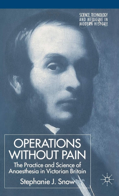 Operations Without Pain: The Practice and Science of Anaesthesia in Victorian Britain (Science, Technology and Medicine in Modern History)