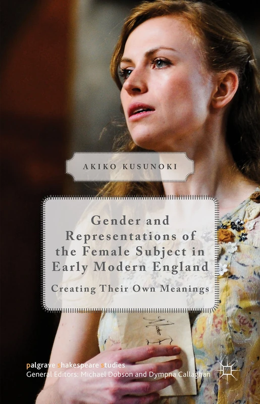 Gender and Representations of the Female Subject in Early Modern England: Creating Their Own Meanings (Palgrave Shakespeare Studies)