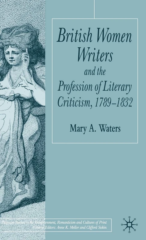 British Women Writers and the Profession of Literary Criticism, 1789-1832 (Palgrave Studies in the Enlightenment, Romanticism and Cultures of Print)