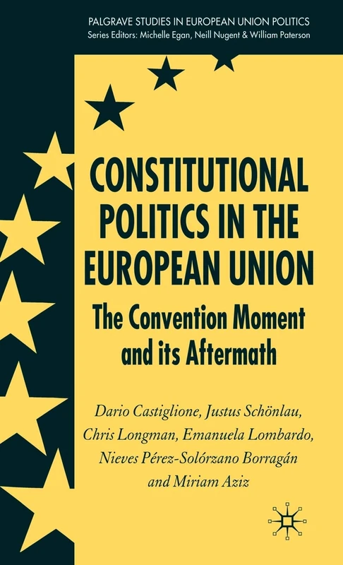 Constitutional Politics in the European Union: The Convention Moment and its Aftermath (Palgrave Studies in European Union Politics)