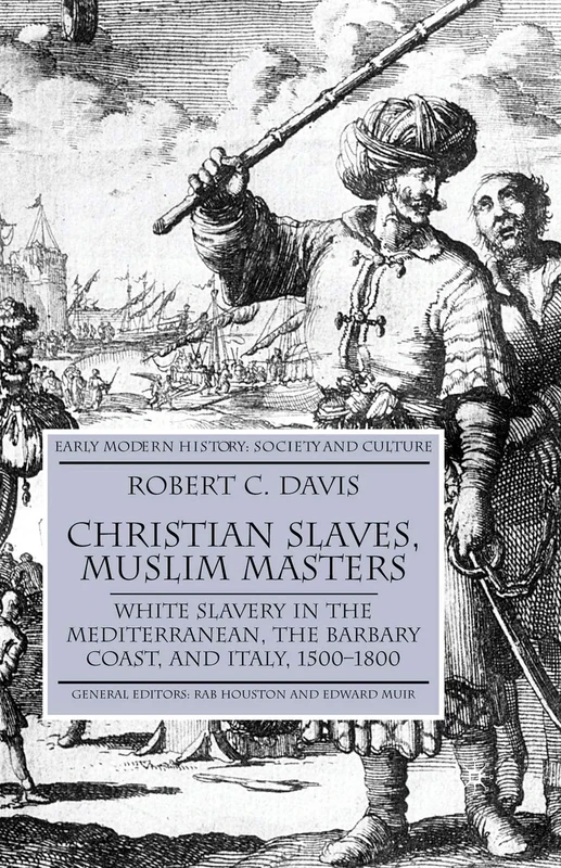 Christian Slaves, Muslim Masters: White Slavery in the Mediterranean, The Barbary Coast, and Italy, 1500-1800 (Early Modern History: Society and Culture)