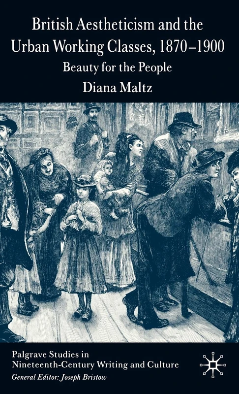 British Aestheticism and the Urban Working Classes, 1870-1900: Beauty for the People (Palgrave Studies in Nineteenth-Century Writing and Culture)