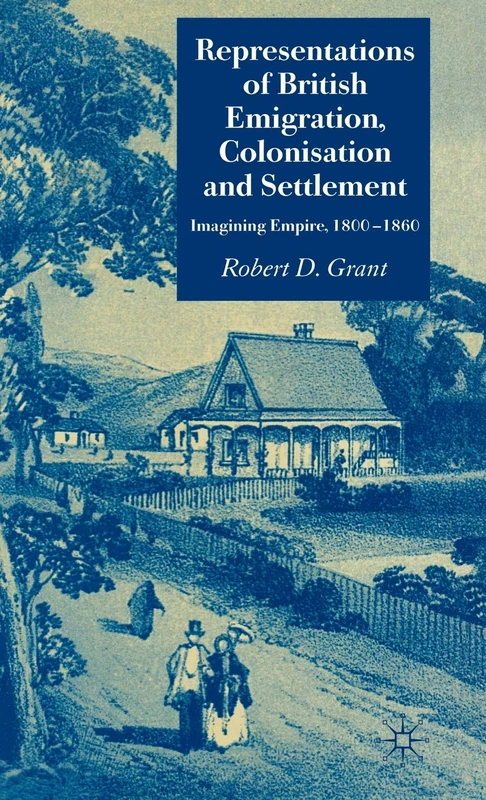 Representations of British Emigration, Colonisation and Settlement: Imagining Empire, 1800-1860