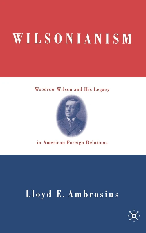 Wilsonianism: Woodrow Wilson and His Legacy in American Foreign Relations