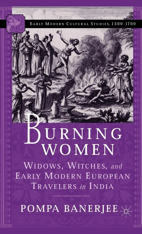 Burning Women: Widows, Witches, and Early Modern European Travelers in India (Early Modern Cultural Studies 1500–1700)
