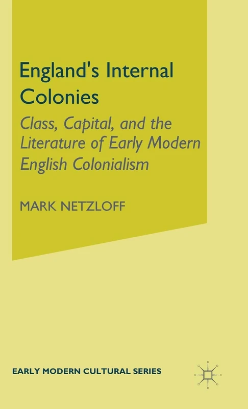 England's Internal Colonies: Class, Capital, and the Literature of Early Modern English Colonialism (Early Modern Cultural Studies 1500–1700)