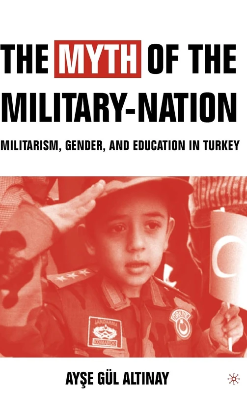 The Myth of the Military-Nation: Militarism, Gender, and Education in Turkey