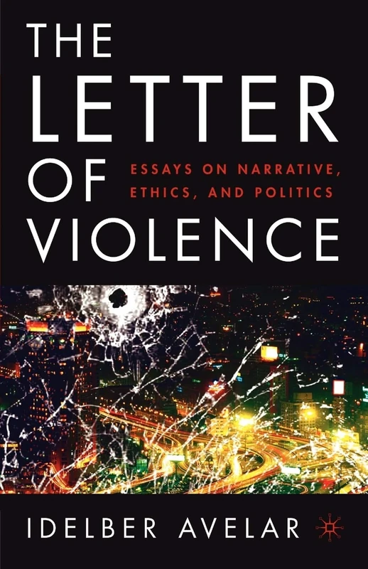 The Letter of Violence: Essays on Narrative, Ethics, and Politics (New Directions in Latino American Cultures)