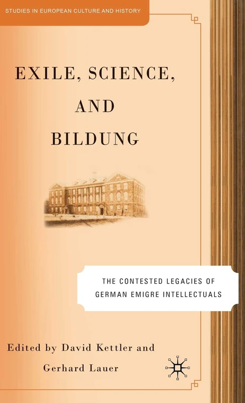 Exile, Science and Bildung: The Contested Legacies of German Intellectual Figures (Studies in European Culture and History)