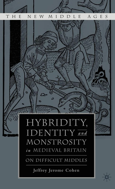 Hybridity, Identity, and Monstrosity in Medieval Britain: On Difficult Middles (The New Middle Ages)