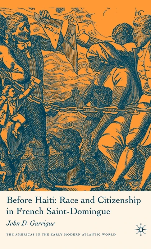 Before Haiti: Race and Citizenship in French Saint-Domingue (Americas in the Early Modern Atlantic World)