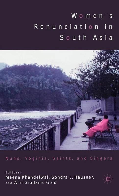 Women's Renunciation in South Asia: Nuns, Yoginis, Saints, and Singers (Religion/Culture/Critique)