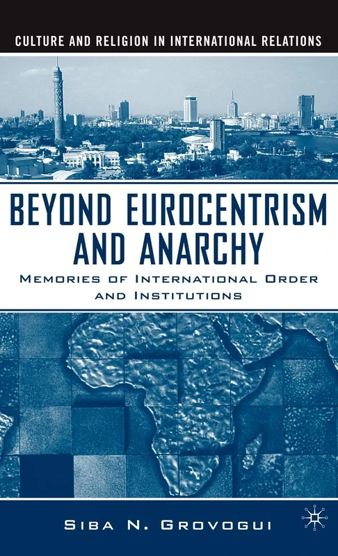Beyond Eurocentrism and Anarchy: Memories of International Order and Institutions (Culture and Religion in International Relations)