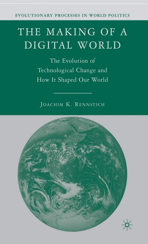 The Making of a Digital World: The Evolution of Technological Change and How It Shaped Our World (Evolutionary Processes in World Politics)