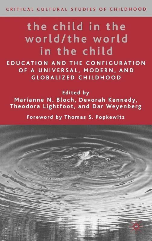 The Child in the World/The World in the Child: Education and the Configuration of a Universal, Modern, and Globalized Childhood (Critical Cultural Studies of Childhood)