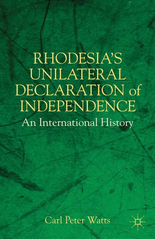 Rhodesia's Unilateral Declaration of Independence: An International History