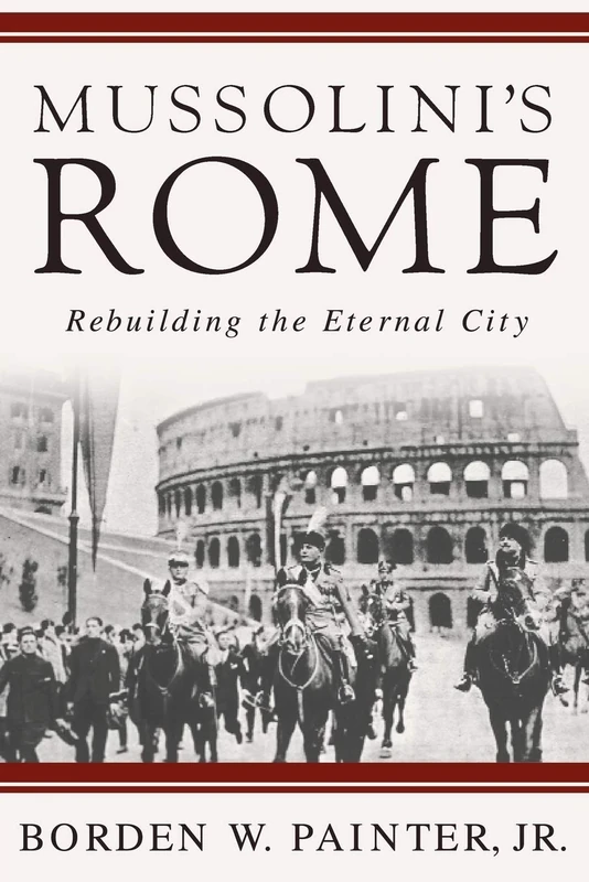 Mussolini’s Rome: Rebuilding the Eternal City (Italian and Italian American Studies)