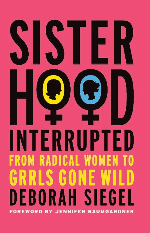 Sisterhood, Interrupted: From Radical Women to Grrls Gone Wild