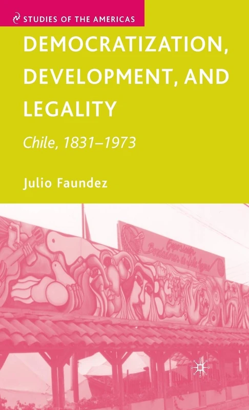 Democratization, Development, and Legality: Chile, 1831–1973 (Studies of the Americas)